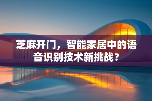芝麻开门，智能家居中的语音识别技术新挑战？