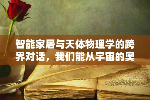 智能家居与天体物理学的跨界对话，我们能从宇宙的奥秘中学到什么？