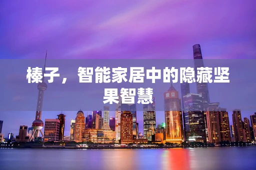 榛子，智能家居中的隐藏坚果智慧