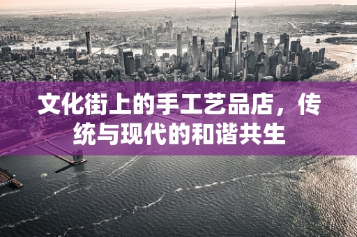 文化街上的手工艺品店，传统与现代的和谐共生