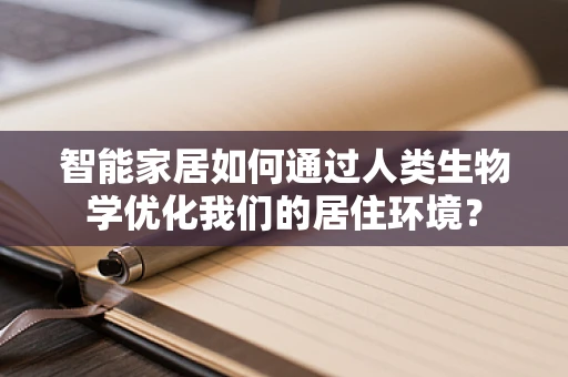 智能家居如何通过人类生物学优化我们的居住环境？