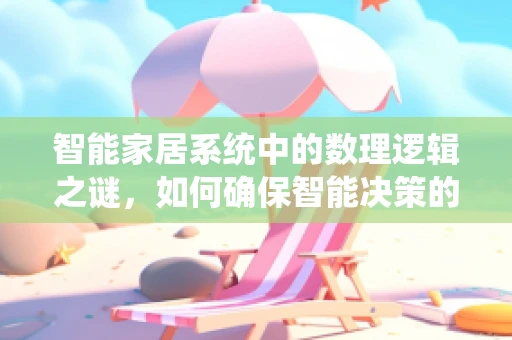 智能家居系统中的数理逻辑之谜，如何确保智能决策的精准性？