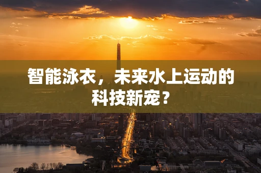 智能泳衣，未来水上运动的科技新宠？