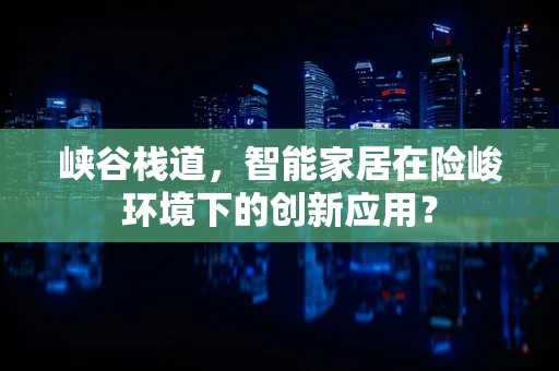 峡谷栈道，智能家居在险峻环境下的创新应用？