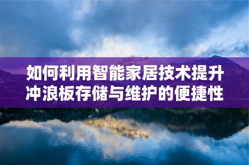 如何利用智能家居技术提升冲浪板存储与维护的便捷性？
