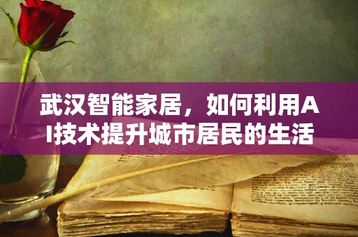 武汉智能家居，如何利用AI技术提升城市居民的生活质量？