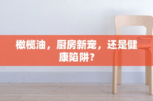 橄榄油，厨房新宠，还是健康陷阱？