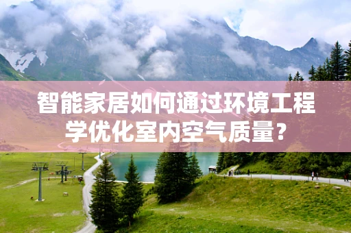 智能家居如何通过环境工程学优化室内空气质量？