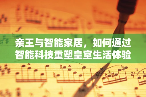 亲王与智能家居，如何通过智能科技重塑皇室生活体验？