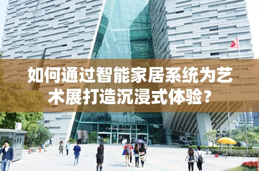 如何通过智能家居系统为艺术展打造沉浸式体验？
