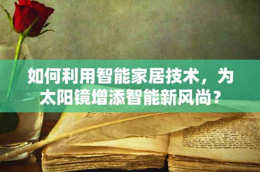 如何利用智能家居技术，为太阳镜增添智能新风尚？