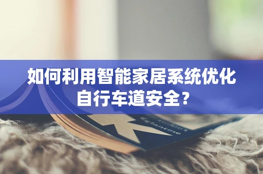 如何利用智能家居系统优化自行车道安全？