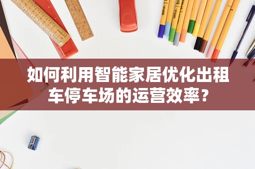 如何利用智能家居优化出租车停车场的运营效率？