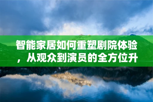 智能家居如何重塑剧院体验，从观众到演员的全方位升级