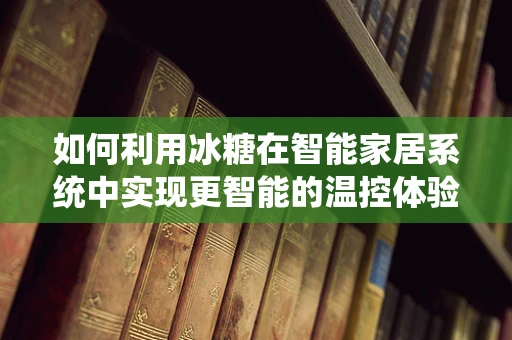 如何利用冰糖在智能家居系统中实现更智能的温控体验？