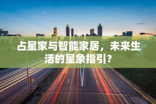 占星家与智能家居，未来生活的星象指引？