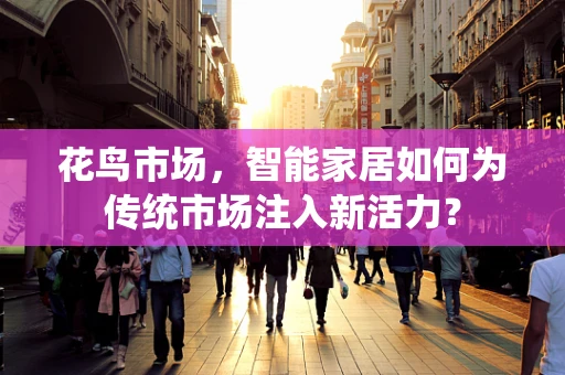 花鸟市场，智能家居如何为传统市场注入新活力？