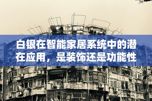 白银在智能家居系统中的潜在应用，是装饰还是功能性的选择？