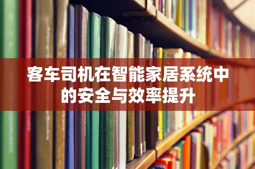客车司机在智能家居系统中的安全与效率提升