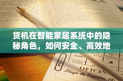 货机在智能家居系统中的隐秘角色，如何安全、高效地实现远程配送？