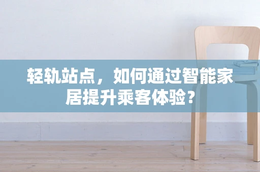 轻轨站点，如何通过智能家居提升乘客体验？