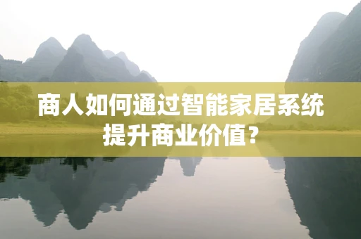 商人如何通过智能家居系统提升商业价值？