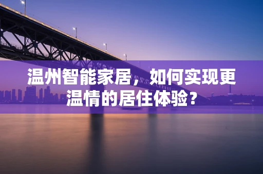 温州智能家居，如何实现更温情的居住体验？