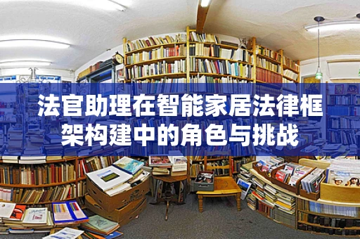 法官助理在智能家居法律框架构建中的角色与挑战