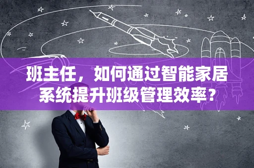 班主任，如何通过智能家居系统提升班级管理效率？
