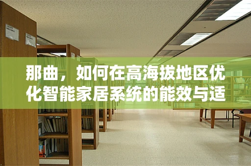 那曲，如何在高海拔地区优化智能家居系统的能效与适应性？