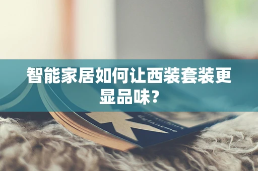 智能家居如何让西装套装更显品味？