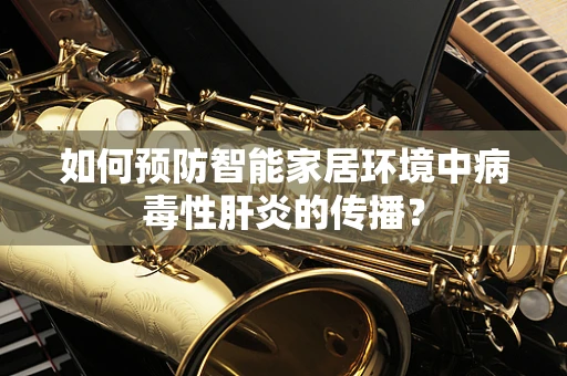 如何预防智能家居环境中病毒性肝炎的传播？