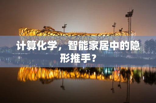 计算化学，智能家居中的隐形推手？