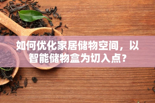 如何优化家居储物空间，以智能储物盒为切入点？