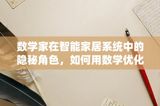 数学家在智能家居系统中的隐秘角色，如何用数学优化生活？