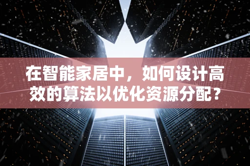 在智能家居中，如何设计高效的算法以优化资源分配？