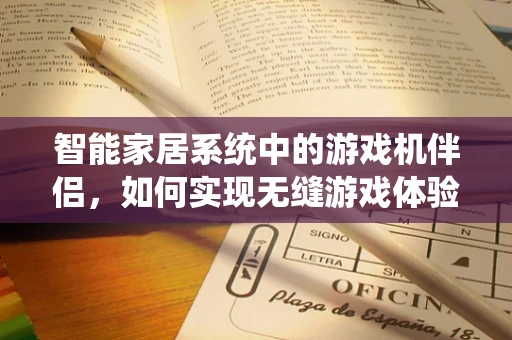 智能家居系统中的游戏机伴侣，如何实现无缝游戏体验？