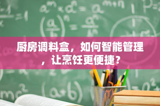 厨房调料盒，如何智能管理，让烹饪更便捷？