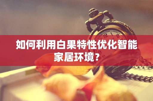 如何利用白果特性优化智能家居环境？