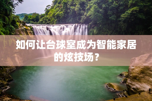 如何让台球室成为智能家居的炫技场？