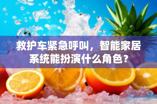 救护车紧急呼叫，智能家居系统能扮演什么角色？
