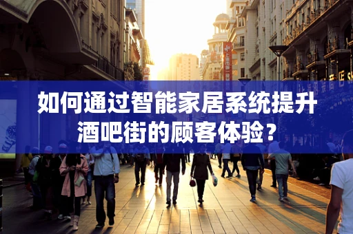 如何通过智能家居系统提升酒吧街的顾客体验？