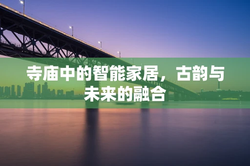寺庙中的智能家居，古韵与未来的融合