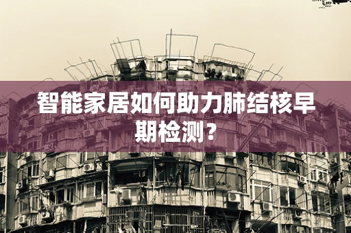 智能家居如何助力肺结核早期检测？