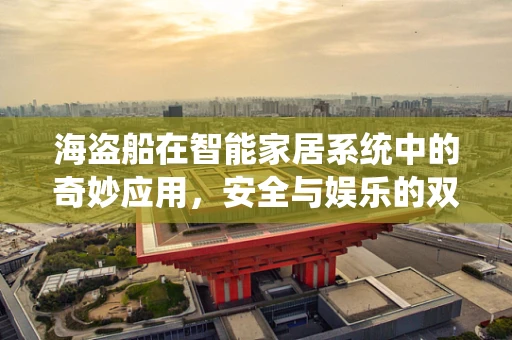 海盗船在智能家居系统中的奇妙应用，安全与娱乐的双重探险
