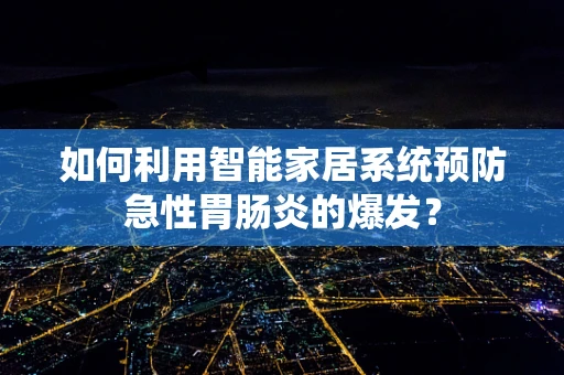 如何利用智能家居系统预防急性胃肠炎的爆发？