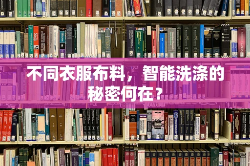 不同衣服布料，智能洗涤的秘密何在？