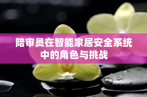 陪审员在智能家居安全系统中的角色与挑战
