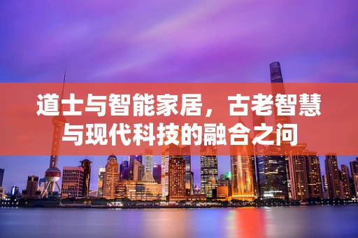 道士与智能家居，古老智慧与现代科技的融合之问