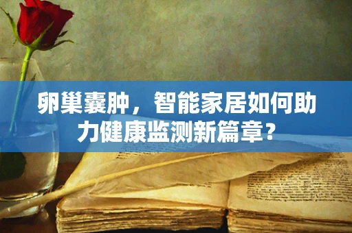 卵巢囊肿，智能家居如何助力健康监测新篇章？